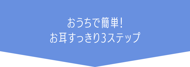 おうちで簡単、お耳すっきり3ステップ