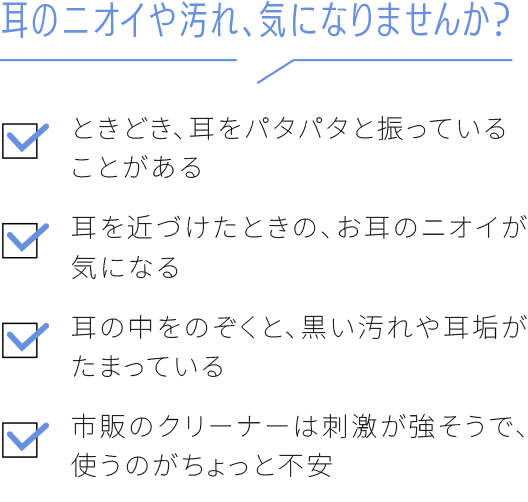 耳のニオイや汚れ、気になりませんか？